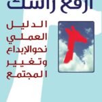 ارفع رأسك(الدليل العملي نحو الإبداع وتغيير المجتمع)