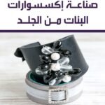صناعة إكسسوارات البنات من الجلد