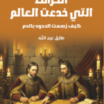 الخرائط التى خدعت العالم - كيف رسمت الحدود بالدم