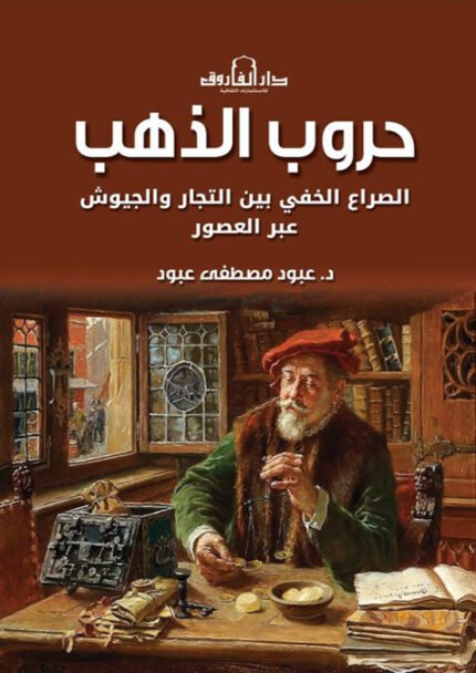 حروب الذهب - الصراع الخفى بين التجار والجيوش عبر العصور